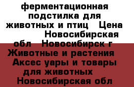 ферментационная подстилка для животных и птиц › Цена ­ 2 200 - Новосибирская обл., Новосибирск г. Животные и растения » Аксесcуары и товары для животных   . Новосибирская обл.